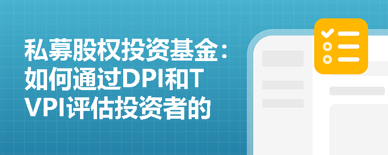 私募股权投资基金:如何通过DPI和TVPI评估投资者的基金权益? 私募股权投资基金:如何通过DPI和TVPI评估投资者的基金权益?