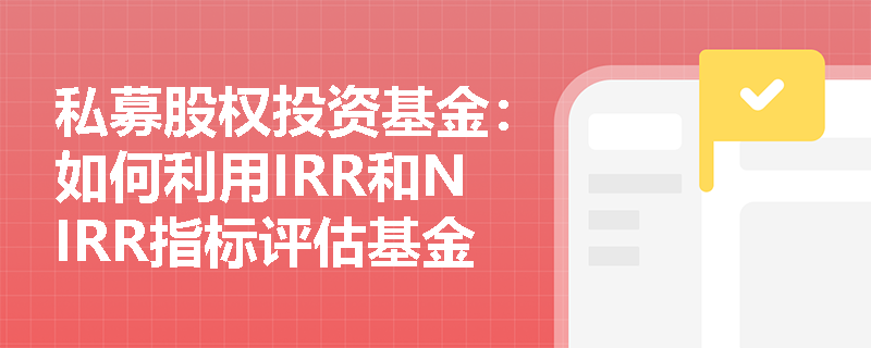 私募股权投资基金:如何利用IRR和NIRR指标评估基金的长期表现? 私募股权投资基金:如何利用IRR和NIRR指标评估基金的长期表现?