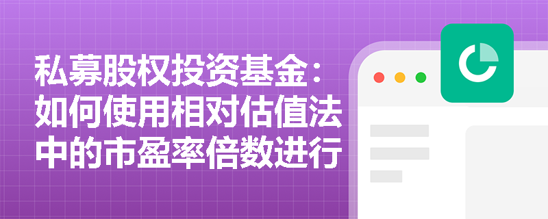 私募股权投资基金:如何使用相对估值法中的市盈率倍数进行企业估值? 私募股权投资基金:如何使用相对估值法中的市盈率倍数进行企业估值?