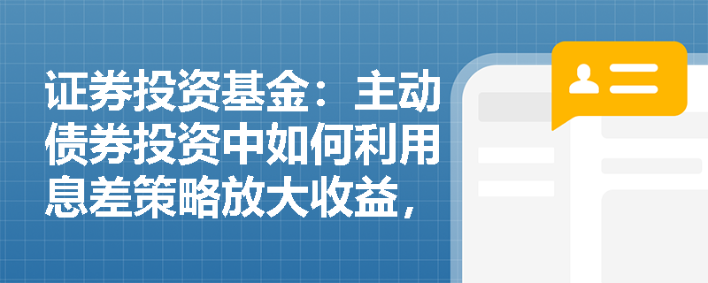 证券投资基金:主动债券投资中如何利用息差策略放大收益,并结合个券选择挖掘相对价值? 证券投资基金:主动债券投资中如何利用息差策略放大收益,并结合个券选择挖掘相对价值?