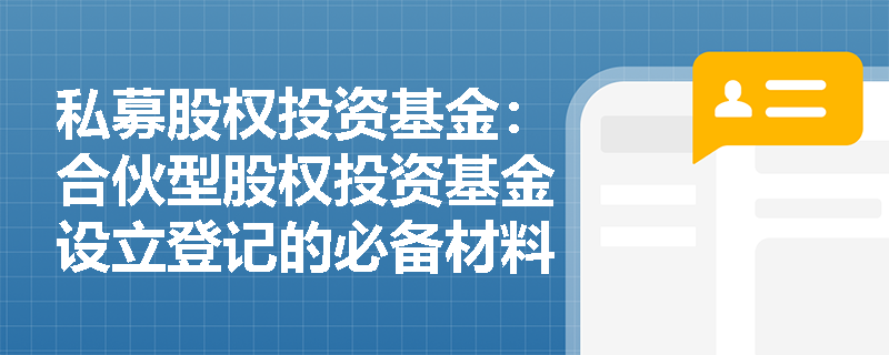 私募股权投资基金:合伙型股权投资基金设立登记的必备材料有哪些? 私募股权投资基金:合伙型股权投资基金设立登记的必备材料有哪些?