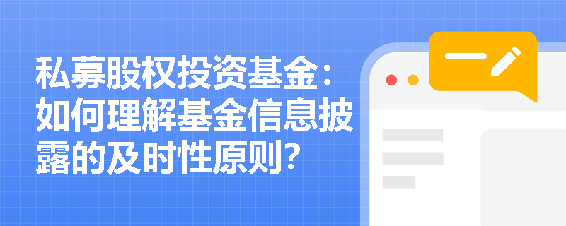 私募股权投资基金:如何理解基金信息披露的及时性原则? 私募股权投资基金:如何理解基金信息披露的及时性原则?