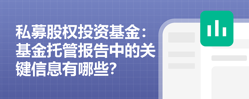 私募股权投资基金:基金托管报告中的关键信息有哪些? 私募股权投资基金:基金托管报告中的关键信息有哪些?