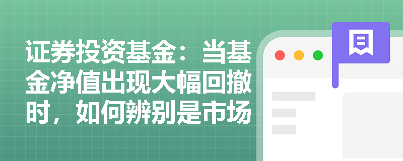 证券投资基金:当基金净值出现大幅回撤时,如何辨别是市场系统性风险爆发还是非系统性风险未有效分散? 证券投资基金:当基金净值出现大幅回撤时,如何辨别是市场系统性风险爆发还是非系统性风险未有效分散?