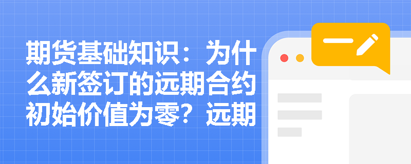 期货基础知识:为什么新签订的远期合约初始价值为零?远期价格究竟是如何确定的? 期货基础知识:为什么新签订的远期合约初始价值为零?远期价格究竟是如何确定的?