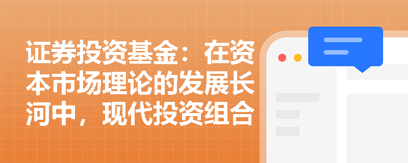 证券投资基金:在资本市场理论的发展长河中,现代投资组合理论经历了哪些关键的里程碑式突破? 证券投资基金:在资本市场理论的发展长河中,现代投资组合理论经历了哪些关键的里程碑式突破?