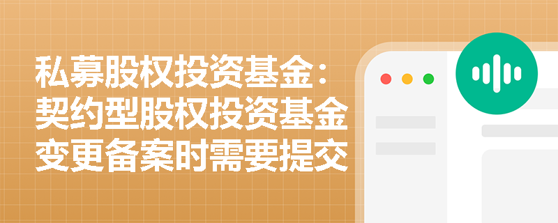 私募股权投资基金:契约型股权投资基金变更备案时需要提交哪些材料? 私募股权投资基金:契约型股权投资基金变更备案时需要提交哪些材料?