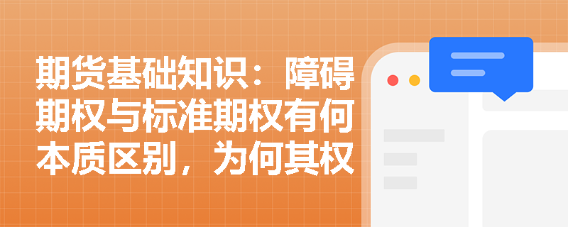 期货基础知识:障碍期权与标准期权有何本质区别,为何其权利金通常更为低廉? 期货基础知识:障碍期权与标准期权有何本质区别,为何其权利金通常更为低廉?