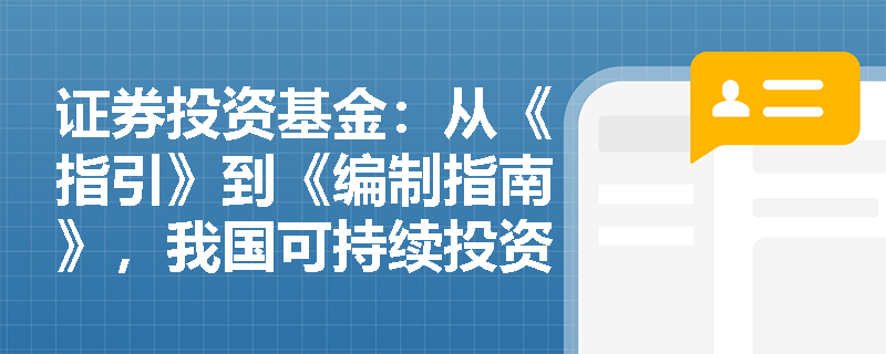 证券投资基金:从《指引》到《编制指南》,我国可持续投资信息披露制度是如何逐步完善的? 证券投资基金:从《指引》到《编制指南》,我国可持续投资信息披露制度是如何逐步完善的?