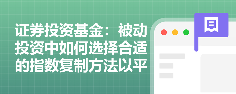 证券投资基金:被动投资中如何选择合适的指数复制方法以平衡跟踪精度与交易成本? 证券投资基金:被动投资中如何选择合适的指数复制方法以平衡跟踪精度与交易成本?