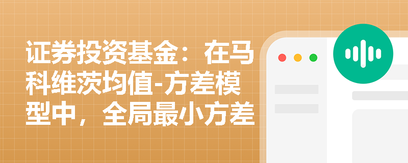 证券投资基金:在马科维茨均值-方差模型中,全局最小方差组合有何特征?有效前沿的几何形状如何指导实际基金构建? 证券投资基金:在马科维茨均值-方差模型中,全局最小方差组合有何特征?有效前沿的几何形状如何指导实际基金构建?