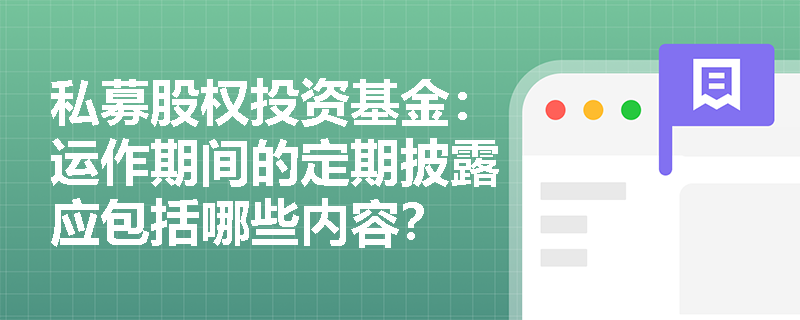 私募股权投资基金：运作期间的定期披露应包括哪些内容？