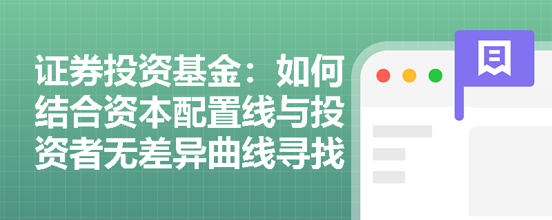 证券投资基金：如何结合资本配置线与投资者无差异曲线寻找效用最大化的最优投资组合？