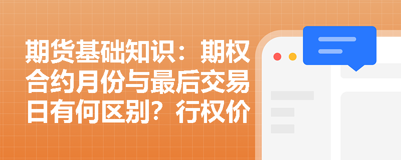 期货基础知识：期权合约月份与最后交易日有何区别？行权价格间距的设定如何影响投资者的策略选择？