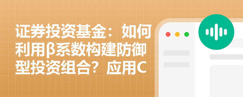 证券投资基金:如何利用β系数构建防御型投资组合?应用CAPM模型时有哪些常见误区? 证券投资基金:如何利用β系数构建防御型投资组合?应用CAPM模型时有哪些常见误区?
