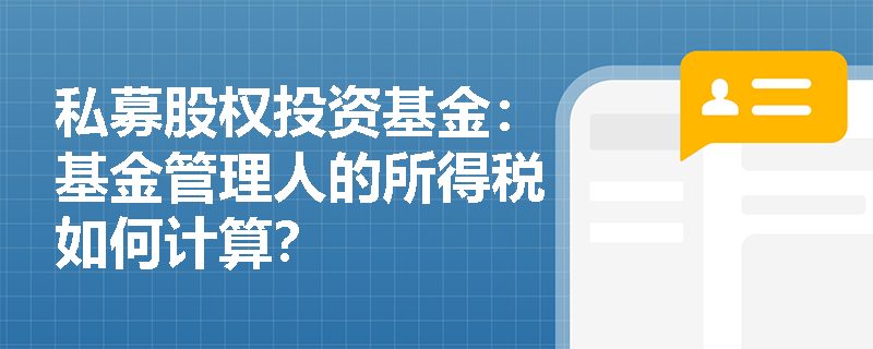 私募股权投资基金:基金管理人的所得税如何计算? 私募股权投资基金:基金管理人的所得税如何计算?