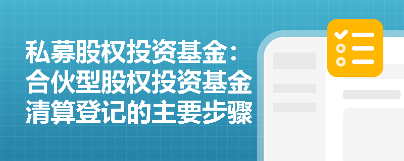私募股权投资基金：合伙型股权投资基金清算登记的主要步骤有哪些？