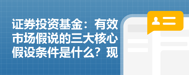 证券投资基金:有效市场假说的三大核心假设条件是什么?现实市场中的摩擦因素如何打破这种理想状态? 证券投资基金:有效市场假说的三大核心假设条件是什么?现实市场中的摩擦因素如何打破这种理想状态?