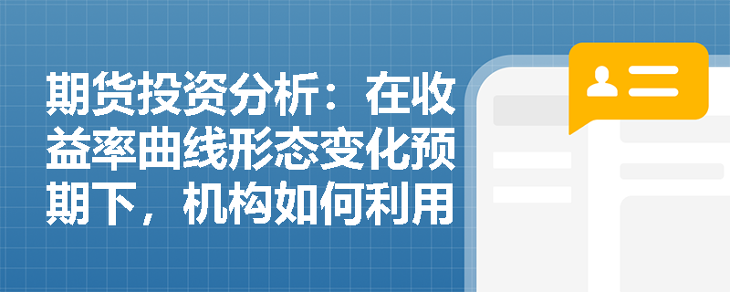 期货投资分析：在收益率曲线形态变化预期下，机构如何利用远期利率协议（FRA）构建套利策略并准确计算结算金额？