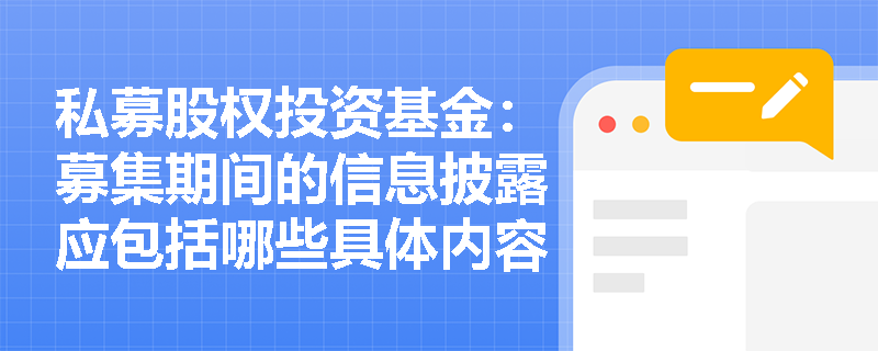 私募股权投资基金：募集期间的信息披露应包括哪些具体内容？