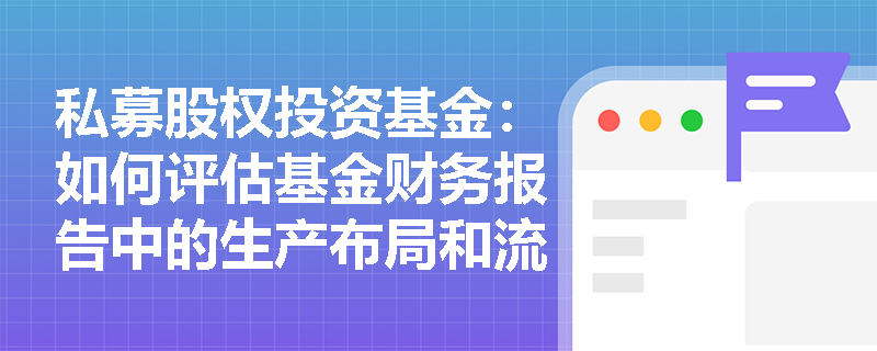 私募股权投资基金:如何评估基金财务报告中的生产布局和流程? 私募股权投资基金:如何评估基金财务报告中的生产布局和流程?