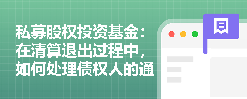 私募股权投资基金:在清算退出过程中,如何处理债权人的通知和财产分配? 私募股权投资基金:在清算退出过程中,如何处理债权人的通知和财产分配?
