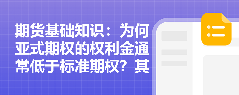 期货基础知识:为何亚式期权的权利金通常低于标准期权?其在防范到期日价格操纵方面有何机制? 期货基础知识:为何亚式期权的权利金通常低于标准期权?其在防范到期日价格操纵方面有何机制?