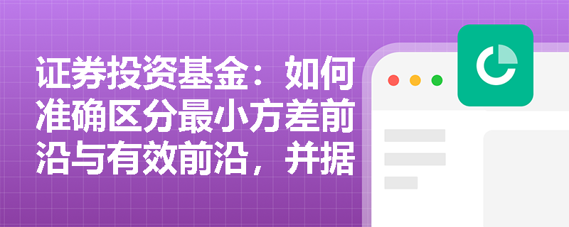 证券投资基金:如何准确区分最小方差前沿与有效前沿,并据此判定基金投资组合的有效性? 证券投资基金:如何准确区分最小方差前沿与有效前沿,并据此判定基金投资组合的有效性?