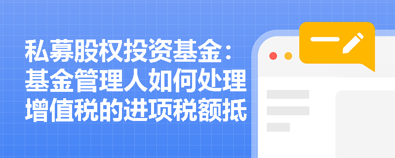 私募股权投资基金:基金管理人如何处理增值税的进项税额抵扣? 私募股权投资基金:基金管理人如何处理增值税的进项税额抵扣?