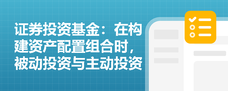 证券投资基金：在构建资产配置组合时，被动投资与主动投资在管理成本、风险暴露及业绩基准选择上有何显著差异？