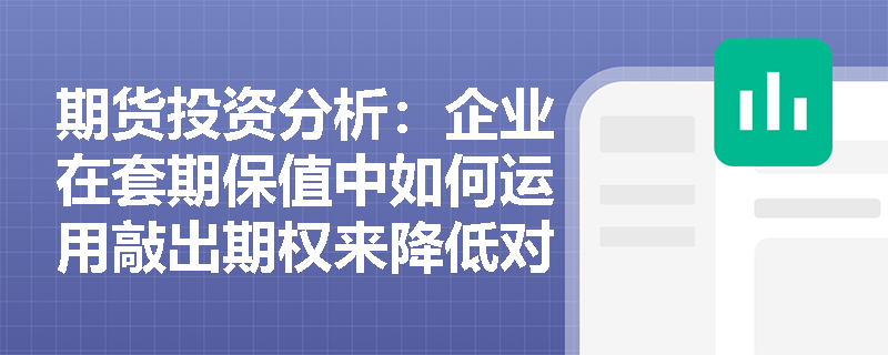 期货投资分析：企业在套期保值中如何运用敲出期权来降低对冲成本？