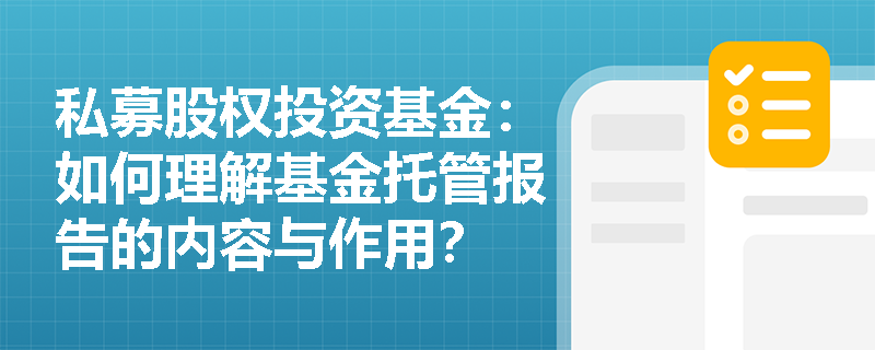私募股权投资基金:如何理解基金托管报告的内容与作用? 私募股权投资基金:如何理解基金托管报告的内容与作用?