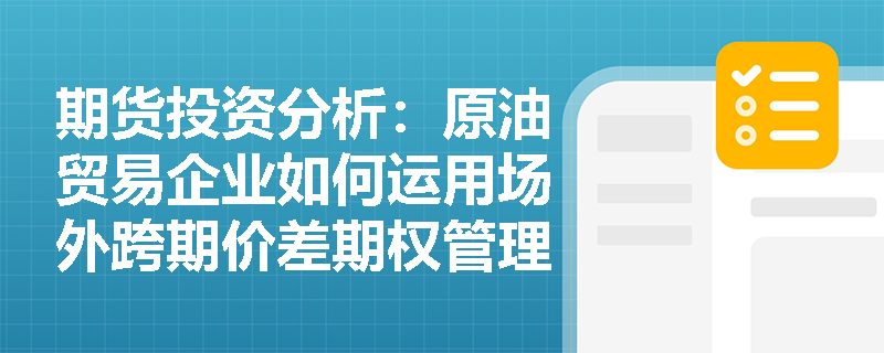 期货投资分析:原油贸易企业如何运用场外跨期价差期权管理库存展期收益风险? 期货投资分析:原油贸易企业如何运用场外跨期价差期权管理库存展期收益风险?