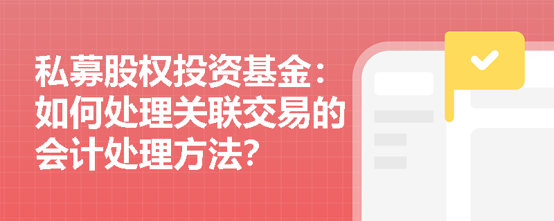 私募股权投资基金:如何处理关联交易的会计处理方法? 私募股权投资基金:如何处理关联交易的会计处理方法?