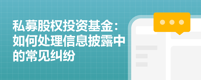 私募股权投资基金:如何处理信息披露中的常见纠纷 私募股权投资基金:如何处理信息披露中的常见纠纷