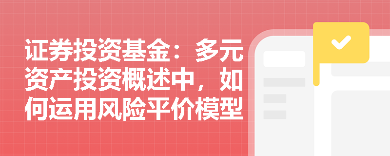 证券投资基金：多元资产投资概述中，如何运用风险平价模型优化资产配置权重？