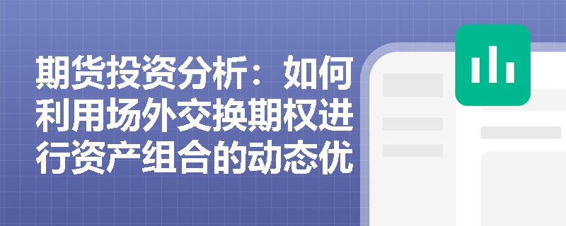期货投资分析:如何利用场外交换期权进行资产组合的动态优化与相对价值套利? 期货投资分析:如何利用场外交换期权进行资产组合的动态优化与相对价值套利?