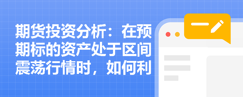 期货投资分析：在预期标的资产处于区间震荡行情时，如何利用双障碍期权构建高性价比的对冲策略？