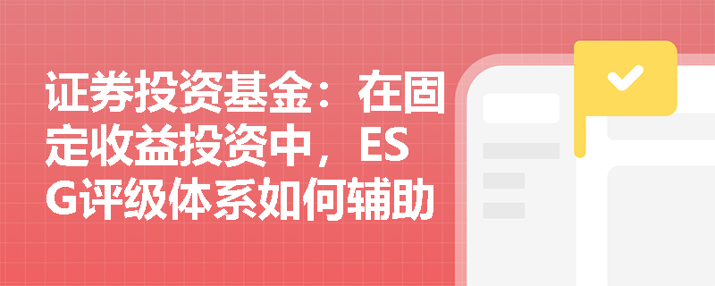 证券投资基金:在固定收益投资中,ESG评级体系如何辅助债券信用风险评估与违约预警? 证券投资基金:在固定收益投资中,ESG评级体系如何辅助债券信用风险评估与违约预警?