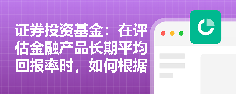 证券投资基金：在评估金融产品长期平均回报率时，如何根据已知概率与历史样本分别计算期望收益率？
