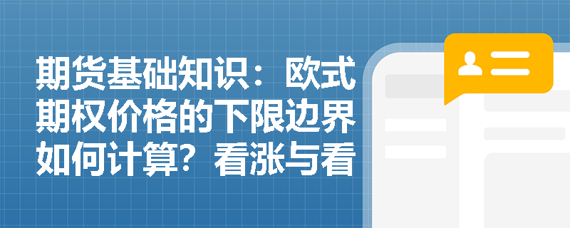期货基础知识:欧式期权价格的下限边界如何计算?看涨与看跌期权平价关系在解题中有哪些核心应用? 期货基础知识:欧式期权价格的下限边界如何计算?看涨与看跌期权平价关系在解题中有哪些核心应用?