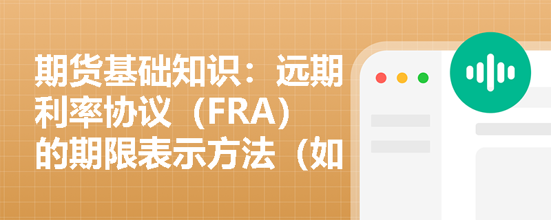 期货基础知识:远期利率协议(FRA)的期限表示方法(如“3×6”)及交割机制是如何设计的? 期货基础知识:远期利率协议(FRA)的期限表示方法(如“3×6”)及交割机制是如何设计的?