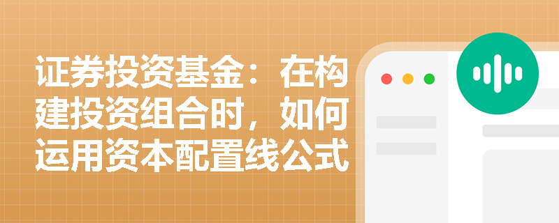 证券投资基金：在构建投资组合时，如何运用资本配置线公式计算无风险资产与风险资产的配置权重？