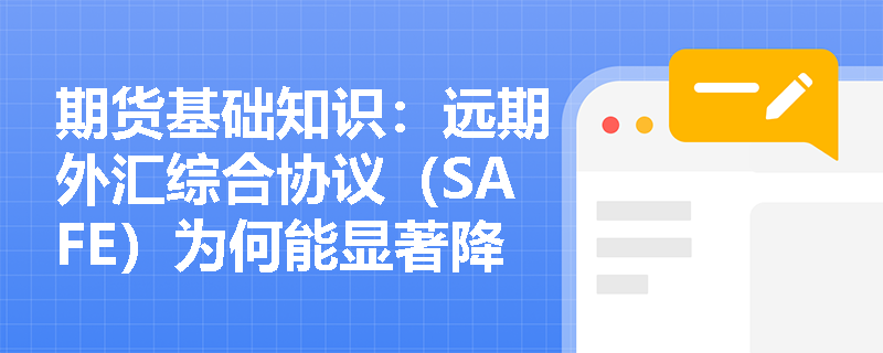 期货基础知识：远期外汇综合协议（SAFE）为何能显著降低交易对手的信用风险？商业银行如何借此优化外汇资产负债管理？