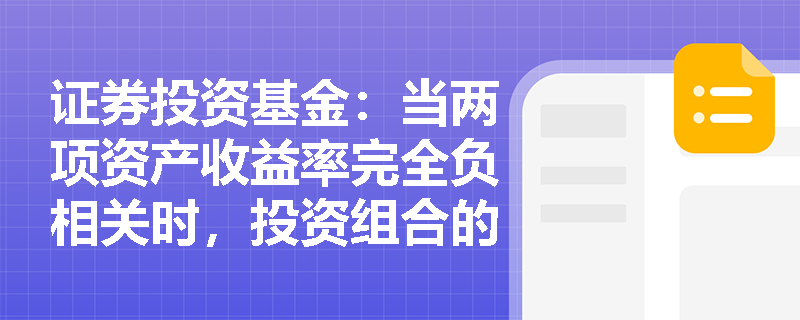 证券投资基金:当两项资产收益率完全负相关时,投资组合的风险能否降至零?其有效边界呈现何种形态? 证券投资基金:当两项资产收益率完全负相关时,投资组合的风险能否降至零?其有效边界呈现何种形态?