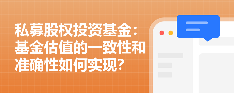私募股权投资基金:基金估值的一致性和准确性如何实现? 私募股权投资基金:基金估值的一致性和准确性如何实现?