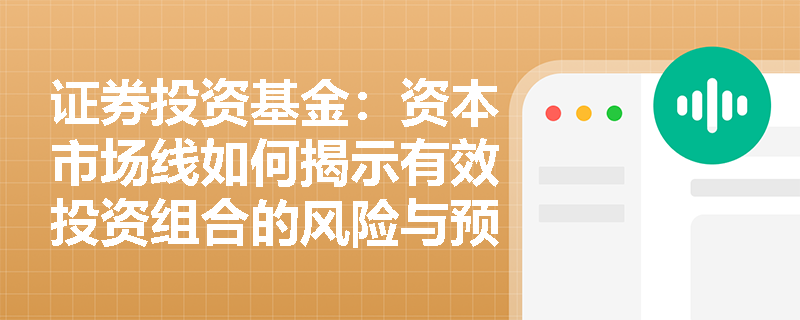 证券投资基金:资本市场线如何揭示有效投资组合的风险与预期收益关系? 证券投资基金:资本市场线如何揭示有效投资组合的风险与预期收益关系?