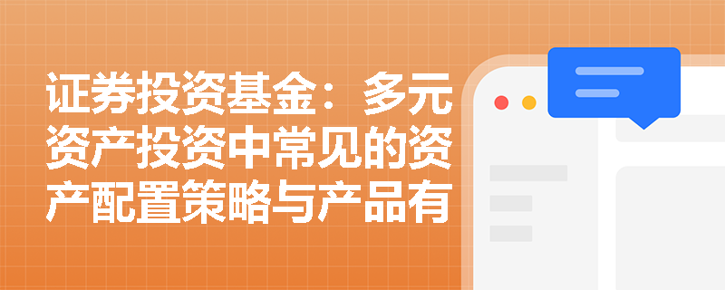 证券投资基金:多元资产投资中常见的资产配置策略与产品有哪些? 证券投资基金:多元资产投资中常见的资产配置策略与产品有哪些?