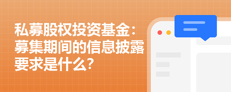 私募股权投资基金:募集期间的信息披露要求是什么? 私募股权投资基金:募集期间的信息披露要求是什么?