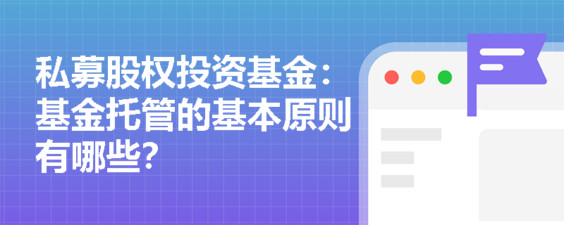 私募股权投资基金:基金托管的基本原则有哪些? 私募股权投资基金:基金托管的基本原则有哪些?
